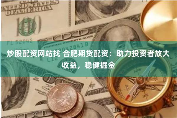 炒股配資網站找 合肥期貨配資：助力投資者放大收益，穩健掘金