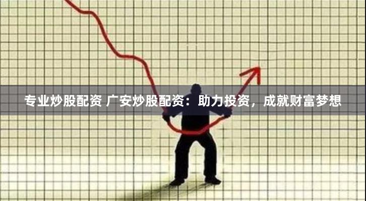 專業炒股配資 廣安炒股配資：助力投資，成就財富夢想