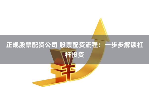 正規股票配資公司 股票配資流程：一步步解鎖杠桿投資