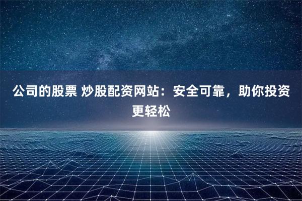 公司的股票 炒股配資網站：安全可靠，助你投資更輕松